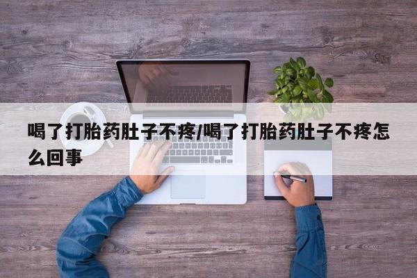 网上流产药专卖微信,喝了打胎药肚子不疼/喝了打胎药肚子不疼怎么回事