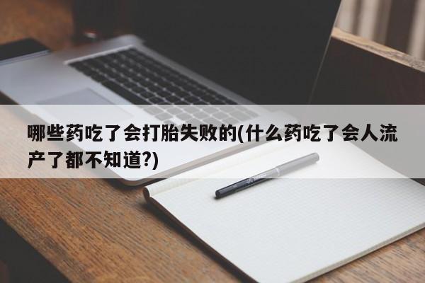 网上流产药专卖微信,哪些药吃了会打胎失败的(什么药吃了会人流产了都不知道?)