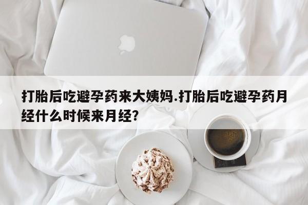 网上流产药专卖微信,打胎后吃避孕药来大姨妈.打胎后吃避孕药月经什么时候来月经？