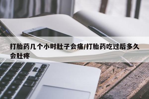 网上流产药专卖微信,打胎药几个小时肚子会痛/打胎药吃过后多久会肚疼