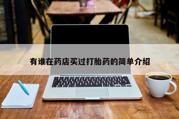 网上流产药专卖微信,有谁在药店买过打胎药的简单介绍