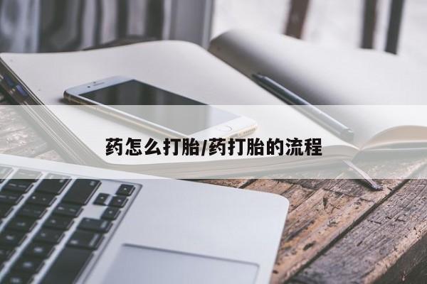 网上流产药专卖微信,药怎么打胎/药打胎的流程