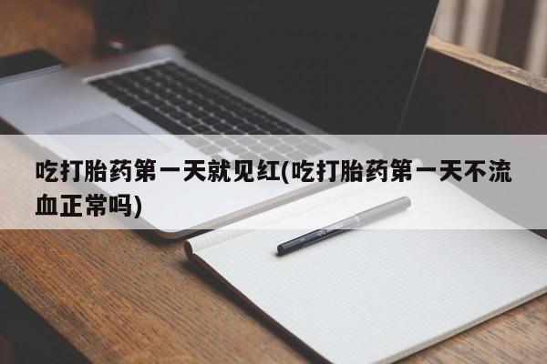 网上流产药专卖微信,吃打胎药第一天就见红(吃打胎药第一天不流血正常吗)