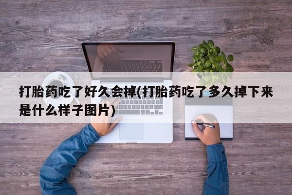 网上流产药专卖微信,打胎药吃了好久会掉(打胎药吃了多久掉下来是什么样子图片)