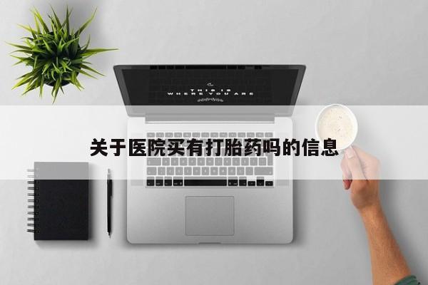 网上流产药专卖微信,关于医院买有打胎药吗的信息