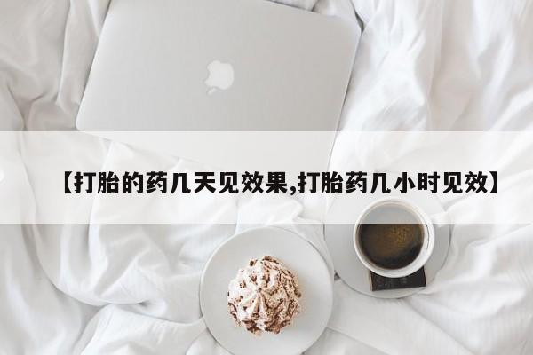 网上流产药专卖微信,【打胎的药几天见效果,打胎药几小时见效】