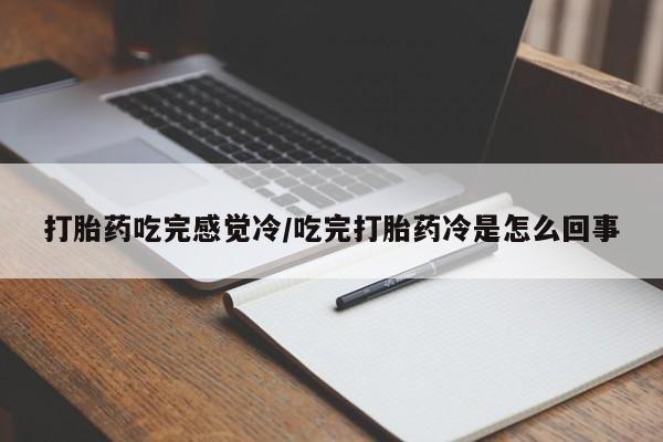 网上流产药专卖微信,打胎药吃完感觉冷/吃完打胎药冷是怎么回事