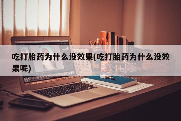 网上流产药专卖微信,吃打胎药为什么没效果(吃打胎药为什么没效果呢)