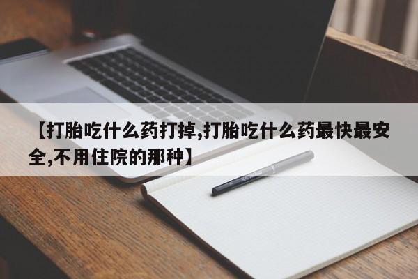网上流产药专卖微信,【打胎吃什么药打掉,打胎吃什么药最快最安全,不用住院的那种】