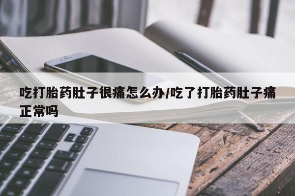 网上流产药专卖微信,吃打胎药肚子很痛怎么办/吃了打胎药肚子痛正常吗