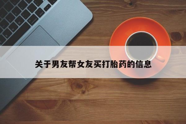 网上流产药专卖微信,关于男友帮女友买打胎药的信息