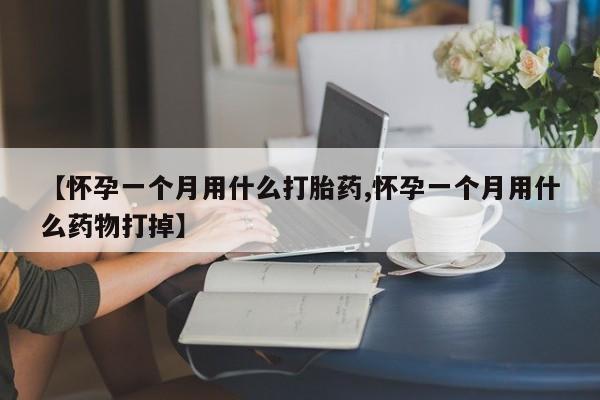 网上流产药专卖微信,【怀孕一个月用什么打胎药,怀孕一个月用什么药物打掉】