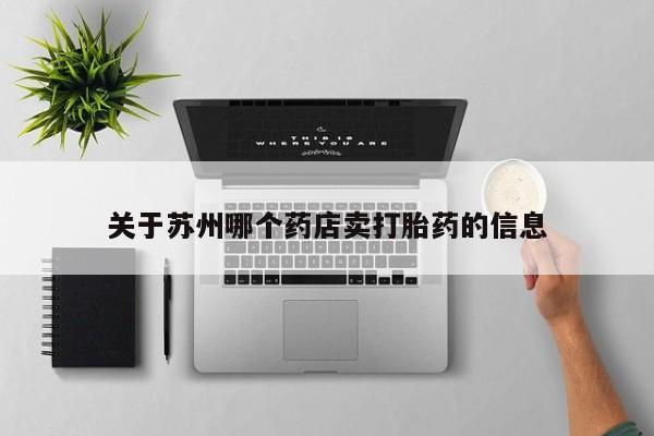网上流产药专卖微信,关于苏州哪个药店卖打胎药的信息