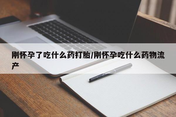 网上流产药专卖微信,刚怀孕了吃什么药打胎/刚怀孕吃什么药物流产