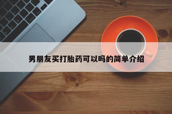 网上流产药专卖微信,男朋友买打胎药可以吗的简单介绍