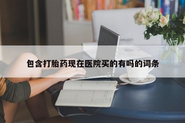 网上流产药专卖微信,包含打胎药现在医院买的有吗的词条