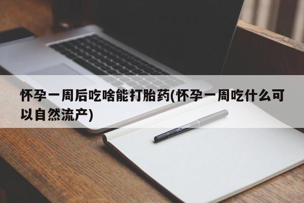 网上流产药专卖微信,怀孕一周后吃啥能打胎药(怀孕一周吃什么可以自然流产)