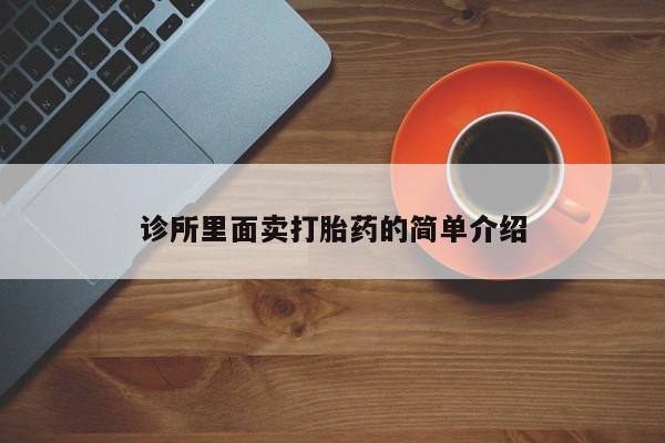 网上流产药专卖微信,诊所里面卖打胎药的简单介绍