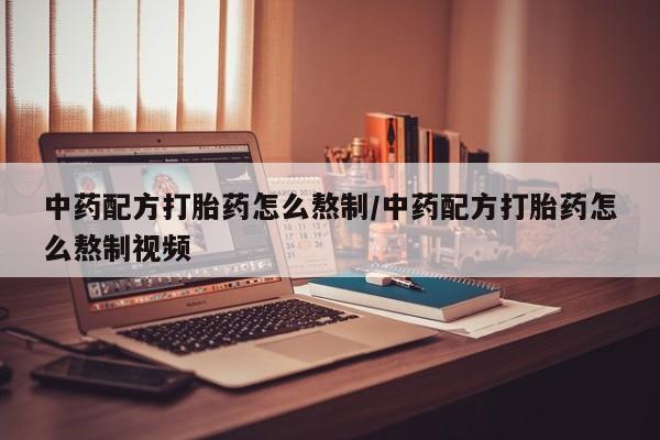 网上流产药专卖微信,中药配方打胎药怎么熬制/中药配方打胎药怎么熬制视频