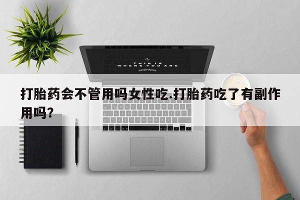 网上流产药专卖微信,打胎药会不管用吗女性吃.打胎药吃了有副作用吗？