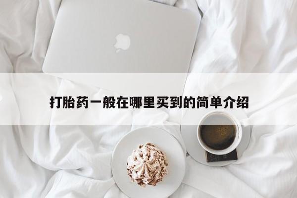 网上流产药专卖微信,打胎药一般在哪里买到的简单介绍