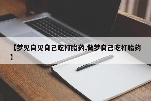 网上流产药专卖微信,【梦见自见自己吃打胎药,做梦自己吃打胎药】