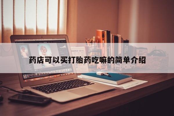 网上流产药专卖微信,药店可以买打胎药吃嘛的简单介绍