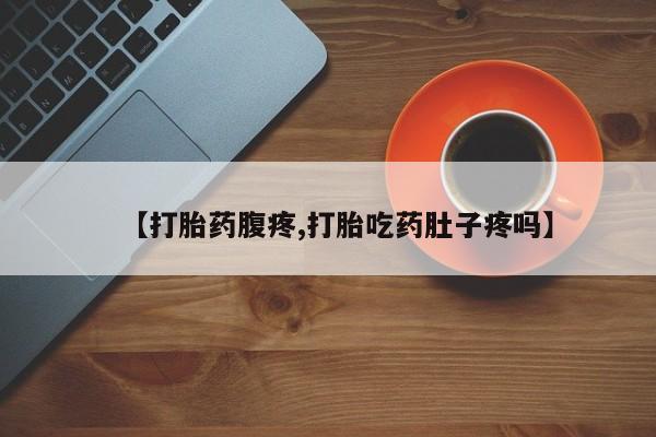 网上流产药专卖微信,【打胎药腹疼,打胎吃药肚子疼吗】