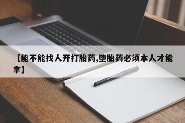 网上流产药专卖微信,【能不能找人开打胎药,堕胎药必须本人才能拿】