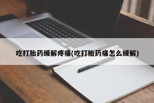 网上流产药专卖微信,吃打胎药缓解疼痛(吃打胎药痛怎么缓解)