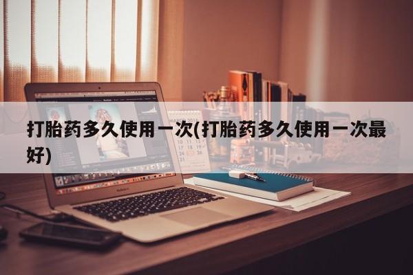 网上流产药专卖微信,打胎药多久使用一次(打胎药多久使用一次最好)