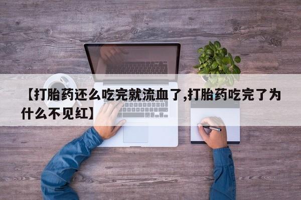 网上流产药专卖微信,【打胎药还么吃完就流血了,打胎药吃完了为什么不见红】