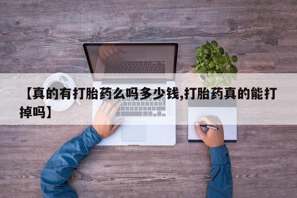 网上流产药专卖微信,【真的有打胎药么吗多少钱,打胎药真的能打掉吗】