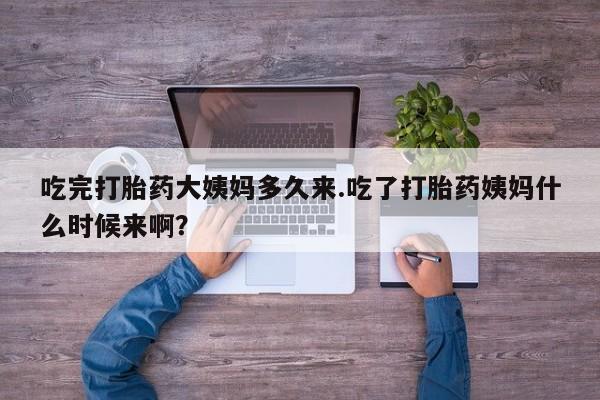 网上流产药专卖微信,吃完打胎药大姨妈多久来.吃了打胎药姨妈什么时候来啊？