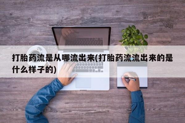 网上流产药专卖微信,打胎药流是从哪流出来(打胎药流流出来的是什么样子的)