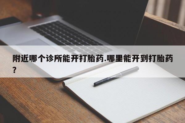 网上流产药专卖微信,附近哪个诊所能开打胎药.哪里能开到打胎药？