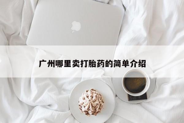 网上流产药专卖微信,广州哪里卖打胎药的简单介绍