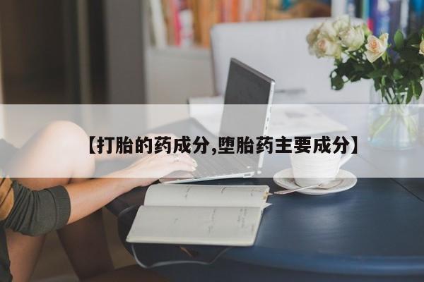 网上流产药专卖微信,【打胎的药成分,堕胎药主要成分】