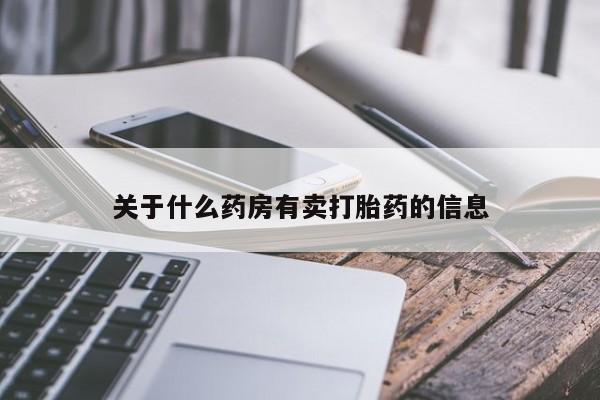 网上流产药专卖微信,关于什么药房有卖打胎药的信息