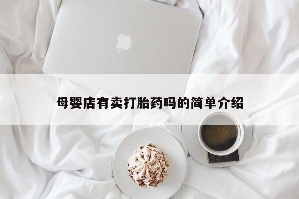 网上流产药专卖微信,母婴店有卖打胎药吗的简单介绍