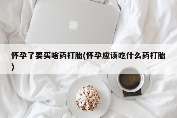 网上流产药专卖微信,怀孕了要买啥药打胎(怀孕应该吃什么药打胎)