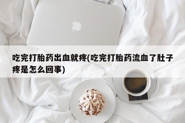 网上流产药专卖微信,吃完打胎药出血就疼(吃完打胎药流血了肚子疼是怎么回事)