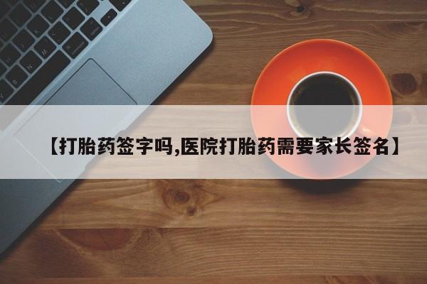 网上流产药专卖微信,【打胎药签字吗,医院打胎药需要家长签名】