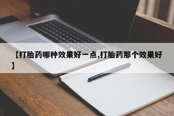 网上流产药专卖微信,【打胎药哪种效果好一点,打胎药那个效果好】