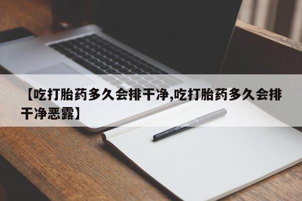 网上流产药专卖微信,【吃打胎药多久会排干净,吃打胎药多久会排干净恶露】