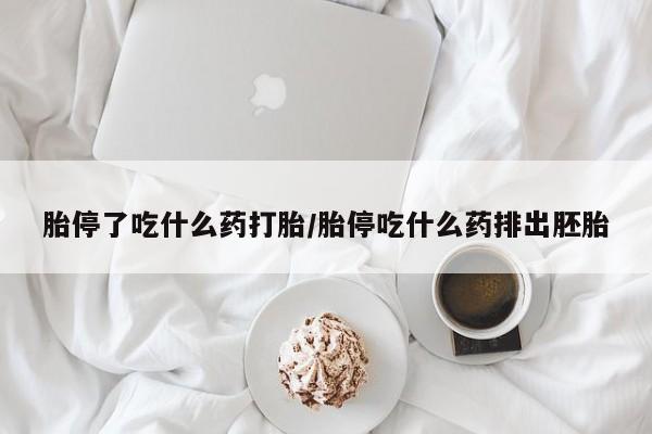 网上流产药专卖微信,胎停了吃什么药打胎/胎停吃什么药排出胚胎