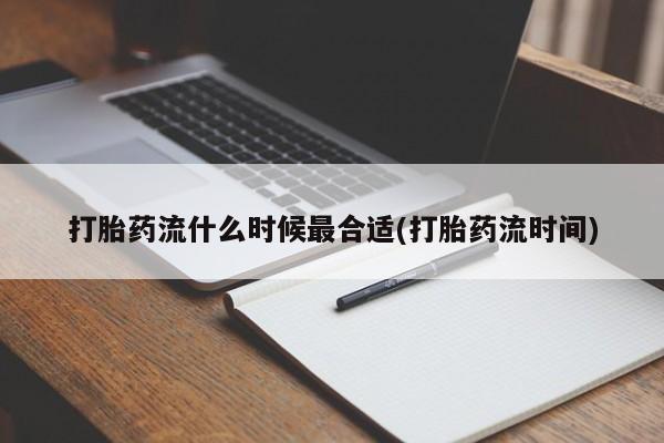 网上流产药专卖微信,打胎药流什么时候最合适(打胎药流时间)