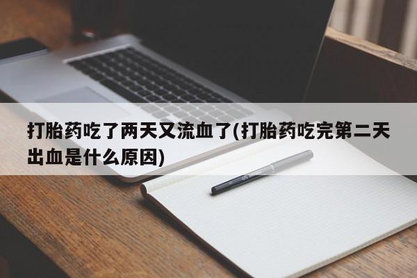 网上流产药专卖微信,打胎药吃了两天又流血了(打胎药吃完第二天出血是什么原因)