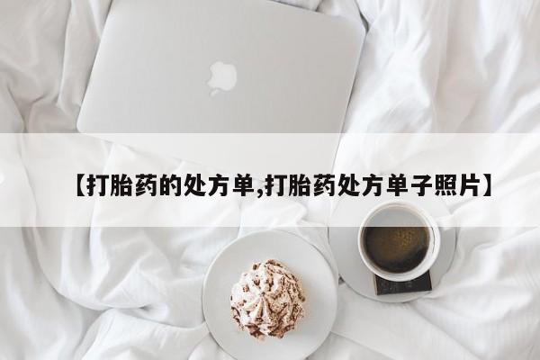网上流产药专卖微信,【打胎药的处方单,打胎药处方单子照片】