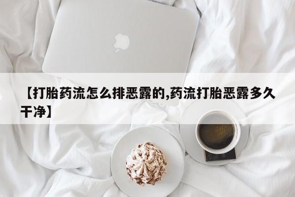 网上流产药专卖微信,【打胎药流怎么排恶露的,药流打胎恶露多久干净】